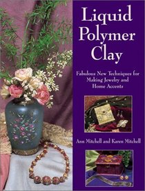 Liquid Polymer Clay: Fabulous New Techniques for Making Jewelry and Home Accents