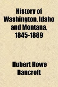 History of Washington, Idaho and Montana, 1845-1889