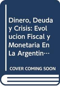 Dinero, Deuda y Crisis: Evolucion Fiscal y Monetaria En La Argentina, 1862-1890 (Coleccion Historia y sociedad) (Spanish Edition)