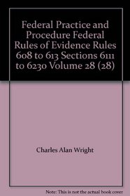 Federal Practice and Procedure Federal Rules of Evidence Rules 608 to 613 Sections 6111 to 6230 Volume 28 (28)