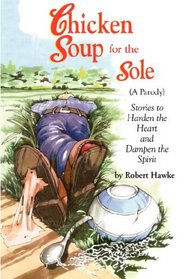 Chicken Soup for the Sole (A Parody): Stories to Harden the Heart and Dampen the Spirit