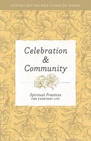 Celebration and Community: Spiritual Practices for Everyday Life (Everyday Matters Bible Studies for Women)