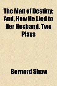 The Man of Destiny; And, How He Lied to Her Husband. Two Plays