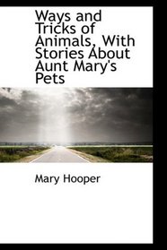 Ways and Tricks of Animals, With Stories About Aunt Mary's Pets