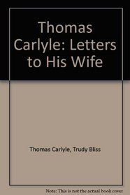 Thomas Carlyle: Letters to His Wife