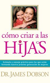 Cmo criar a las hijas: Estmulo y consejo prctico para los que estn formando nuestra prxima generacin de mujeres (Spanish Edition)