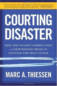 Courting Disaster: How the CIA Kept America Safe and How Barack Obama Is Inviting the Next Attack