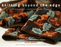 Knitting Beyond the Edge: Cuffs and Collars*Necklines*Hems*Closures - The Essential Collection of Decorative Finishes