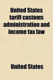 United States tariff customs administration and income tax law