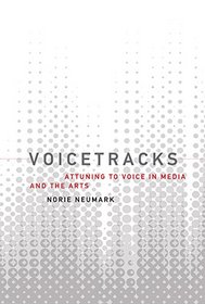 Voicetracks: Attuning to Voice in Media and the Arts (Leonardo Book Series)