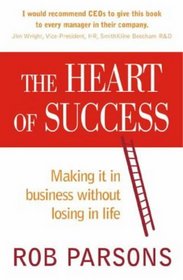 The Heart of Success; Making It in Business without Losing in Life