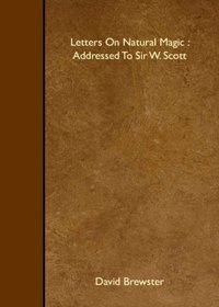 Letters On Natural Magic : Addressed To Sir W. Scott
