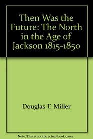 Then Was the Future: The North in the Age of Jackson, 1815-1850,
