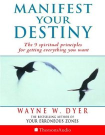Manifest Your Destiny : The Nine Spiritual Principles for Getting Everything You Want