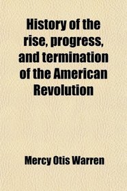 History of the rise, progress, and termination of the American Revolution