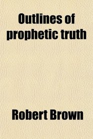 Outlines of prophetic truth