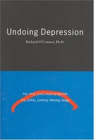 Undoing Depression:  What Therapy Doesn't Teach You and Medication Can't Give You