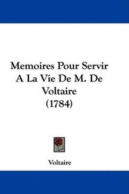 Memoires Pour Servir A La Vie De M. De Voltaire (1784) (French Edition)