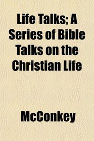 Life Talks; A Series of Bible Talks on the Christian Life