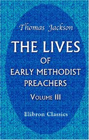 The Lives of Early Methodist Preachers: Chiefly Written by Themselves. Volume 3