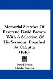 Memorial Sketches Of Reverend David Brown: With A Selection Of His Sermons, Preached At Calcutta (1816)
