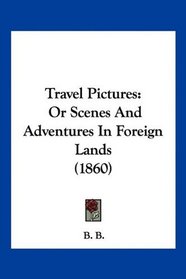 Travel Pictures: Or Scenes And Adventures In Foreign Lands (1860)