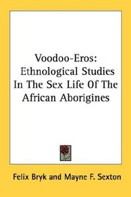 Voodoo-Eros: Ethnological Studies In The Sex Life Of The African Aborigines