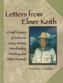 LETTERS FROM ELMER KEITH - A Half Century of Advice on Guns, Ammo, Handloading, Hunting, and Other Pursuits