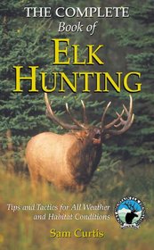 The Complete Book of Elk Hunting: Tips and Tactics for All Weather and Habitat Conditions (Rocky Mountain Elk Foundation)