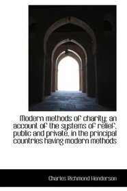 Modern methods of charity; an account of the systems of relief, public and private, in the principal