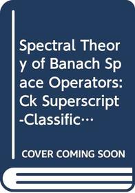 Spectral Theory of Banach Space Operators: Ck Superscript-Classification, Abstract Volterra Operators, Similarity, Spectrality, Local Spectral Analysis (Lecture Notes in Mathematics)