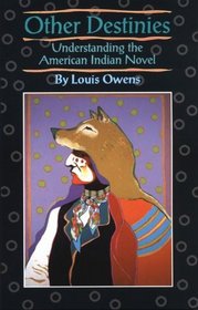 Other Destinies: Understanding the American Indian Novel (American Indian Literature and Critical Studies Series)