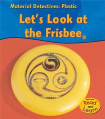 Plastic: Let's Look at the Frisbee (Material Detectives: Plastic)