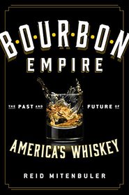 Bourbon Empire: The Past and Future of America?s Whiskey