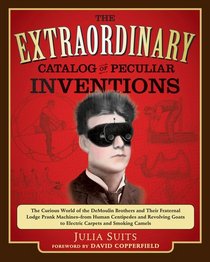 The Extraordinary Catalog of Peculiar Inventions: The Curious World of the Demoulin Brothers and Their Fraternal Lodge Prank Machines - from Human Centipedes and Revolving Goats to ElectricCarpets and