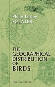 The Geographical Distribution of Birds: An Address Delivered before the Second International Ornithological Congress at Budapest, May 1891