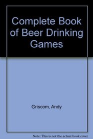 The Complete Book of Beer Drinking Games (And Other Really Important Stuff)