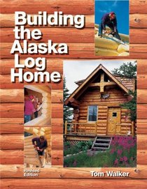 Building the Alaska Log Home (Revised)