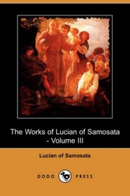 The Works of Lucian of Samosata - Volume III (Dodo Press)
