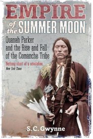 Empire of the Summer Moon: Quanah Parker and the Rise and Fall of the Comanches, the Most Powerful Indian Tribe in American History