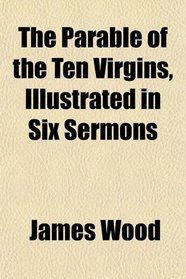 The Parable of the Ten Virgins, Illustrated in Six Sermons