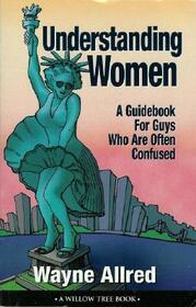 Understanding Woman, A Guidebook for Guys Who Are Often Confused (Truth about Life)