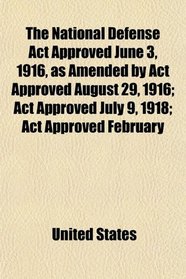 The National Defense Act Approved June 3, 1916, as Amended by Act Approved August 29, 1916; Act Approved July 9, 1918; Act Approved February