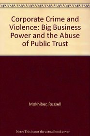 Corporate Crime and Violence: Big Business Power and the Abuse of the Public Trust