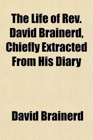 The Life of Rev. David Brainerd, Chiefly Extracted From His Diary