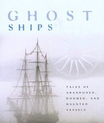 Ghost Ships: Tales of Abandoned, Doomed, and Haunted Vessels