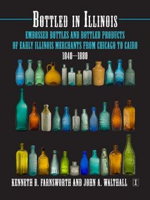Bottled in Illinois: Embossed Bottles and Bottled Products of Early Illinois Merchants from Chicago to Cairo (Studies in Illinois Archaeology, Volume 6)