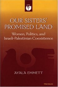 Our Sisters' Promised Land : Women, Politics, and Israeli-Palestinian Coexistence (Women and Culture Series)