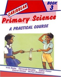 Caribbean Primary Science: Bk. 3: A Practical Course (Longman Caribbean Primary Science)