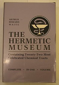 The Hermetic Museum: Containing Twenty-Two Most Celebrated Chemical Tracts, Complete in One Volume